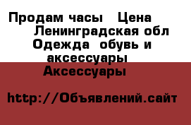 Продам часы › Цена ­ 3 400 - Ленинградская обл. Одежда, обувь и аксессуары » Аксессуары   